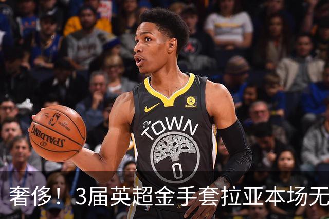 奢侈！3届英超金手套拉亚本场无缘先发，乌奈西蒙仍是西班牙一门